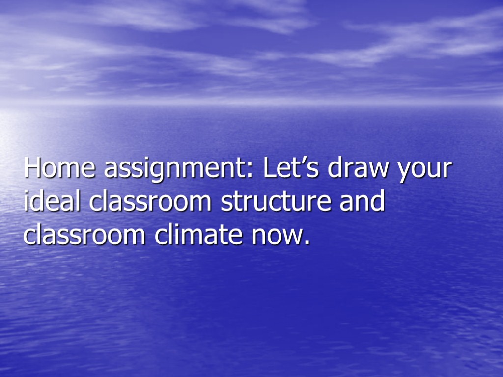 Home assignment: Let’s draw your ideal classroom structure and classroom climate now.